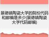 景德镇陶瓷大学的院校代码和邮编是多少(景德镇陶瓷大学代码邮编)