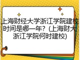 上海财经大学浙江学院建校时间是哪一年？(上海财大浙江学院何时建校)