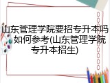 山东管理学院要招专升本吗，如何参考(山东管理学院专升本招生)