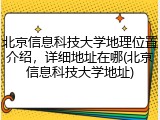北京信息科技大学地理位置介绍，详细地址在哪(北京信息科技大学地址)