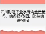 四川财经职业学院含金量量吗，值得报吗(四川财经值得报吗)