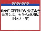 北京印刷学院的毕业证含金量怎么样，为什么(北印毕业证认可度)