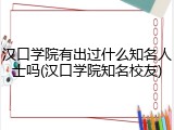 汉口学院有出过什么知名人士吗(汉口学院知名校友)