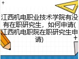江西机电职业技术学院有没有在职研究生，如何申请(江西机电职院在职研究生申请)
