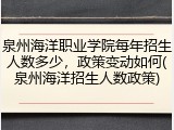 泉州海洋职业学院每年招生人数多少，政策变动如何(泉州海洋招生人数政策)