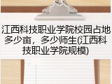 江西科技职业学院校园占地多少亩，多少师生(江西科技职业学院规模)