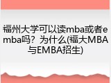 福州大学可以读mba或者emba吗？为什么(福大MBA与EMBA招生)