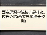西安思源学院校训是什么，校长介绍(西安思源校长校训)
