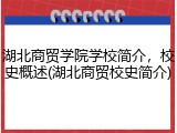 湖北商贸学院学校简介，校史概述(湖北商贸校史简介)