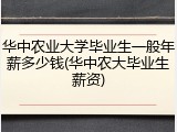 华中农业大学毕业生一般年薪多少钱(华中农大毕业生薪资)