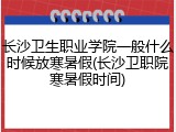 长沙卫生职业学院一般什么时候放寒暑假(长沙卫职院寒暑假时间)