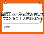 合肥工业大学就读的真实感觉如何(合工大就读体验)