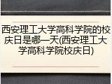 西安理工大学高科学院的校庆日是哪一天(西安理工大学高科学院校庆日)