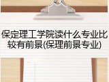 保定理工学院读什么专业比较有前景(保理前景专业)