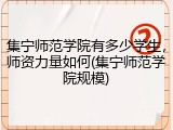 集宁师范学院有多少学生，师资力量如何(集宁师范学院规模)