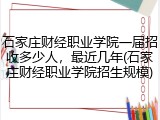 石家庄财经职业学院一届招收多少人，最近几年(石家庄财经职业学院招生规模)