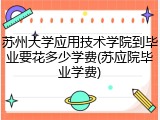 苏州大学应用技术学院到毕业要花多少学费(苏应院毕业学费)