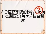 齐鲁医药学院的校名来历有什么渊源(齐鲁医药校名渊源)