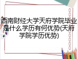西南财经大学天府学院毕业是什么学历有何优势(天府学院学历优势)