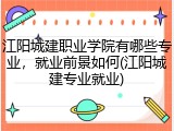 江阳城建职业学院有哪些专业，就业前景如何(江阳城建专业就业)