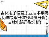吉林电子信息职业技术学院历年录取分数线深度分析(吉林电院录取分析)