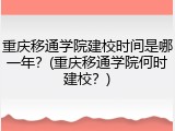 重庆移通学院建校时间是哪一年？(重庆移通学院何时建校？)