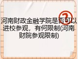 河南财政金融学院是否可以进校参观，有何限制(河南财院参观限制)