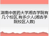 湖南中医药大学湘杏学院有几个校区,有多少人(湘杏学院校区人数)