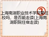 上海南湖职业技术学院要住校吗，是否能走读(上海南湖职院住宿走读)