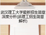 武汉理工大学最新招生简章深度分析(武理工招生简章解析)