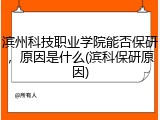 滨州科技职业学院能否保研，原因是什么(滨科保研原因)