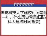 国防科技大学建校时间是哪一年，什么历史背景(国防科大建校时间背景)