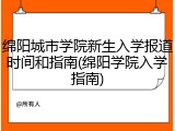 绵阳城市学院新生入学报道时间和指南(绵阳学院入学指南)
