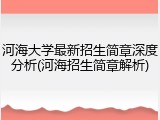 河海大学最新招生简章深度分析(河海招生简章解析)