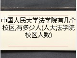 中国人民大学法学院有几个校区,有多少人(人大法学院校区人数)