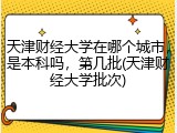 天津财经大学在哪个城市，是本科吗，第几批(天津财经大学批次)