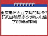 重庆电信职业学院的院校代码和邮编是多少(重庆电信学院编码邮编)