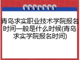青岛求实职业技术学院报名时间一般是什么时候(青岛求实学院报名时间)