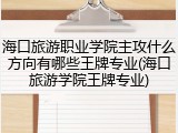 海口旅游职业学院主攻什么方向有哪些王牌专业(海口旅游学院王牌专业)