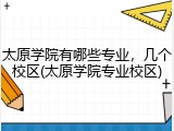 太原学院有哪些专业，几个校区(太原学院专业校区)