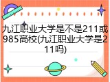 九江职业大学是不是211或985高校(九江职业大学是211吗)