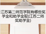 江苏第二师范学院有哪些奖学金和助学金呢(江苏二师奖助学金)