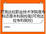 可克达拉职业技术学院是专科还是本科院校呢(可克达拉专科院校)