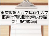 重庆传媒职业学院新生入学报道时间和指南(重庆传媒新生报到指南)