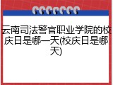 云南司法警官职业学院的校庆日是哪一天(校庆日是哪天)