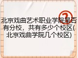 北京戏曲艺术职业学院是否有分校，共有多少个校区(北京戏曲学院几个校区)