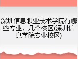 深圳信息职业技术学院有哪些专业，几个校区(深圳信息学院专业校区)