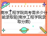 南京工程学院高考需多少分能录取呢(南京工程学院录取分数)