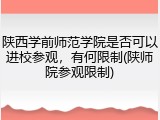 陕西学前师范学院是否可以进校参观，有何限制(陕师院参观限制)