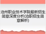沧州职业技术学院最新招生简章深度分析(沧职招生简章解析)